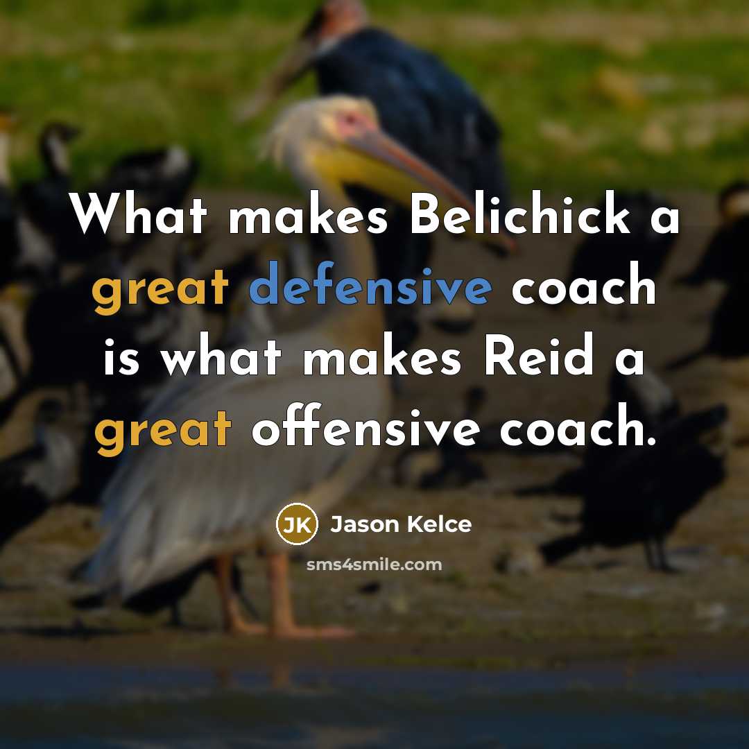 “What makes Belichick a great defensive coach is what makes Reid a great offensive coach.” quote by Jason Kelce