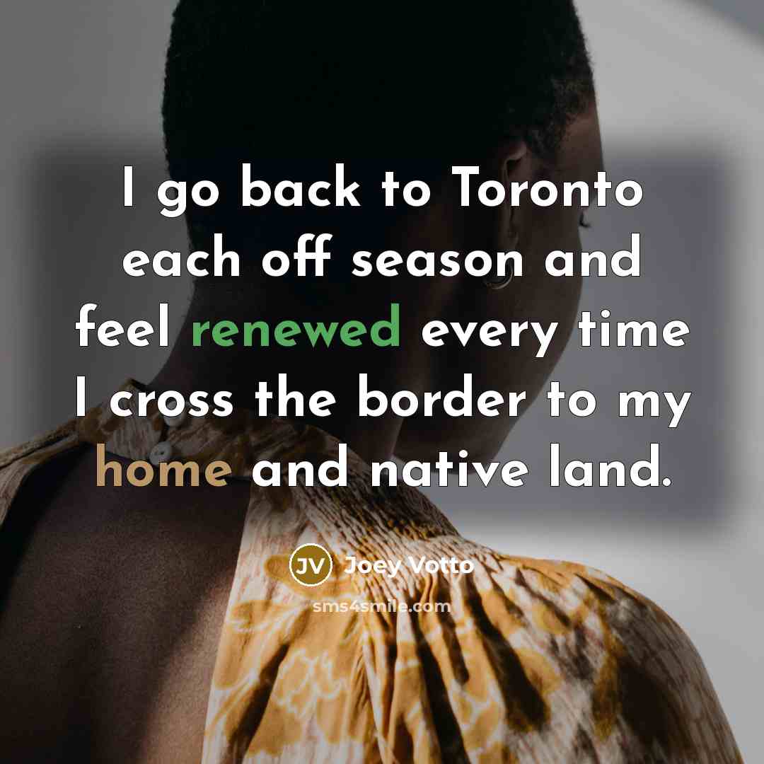 “I go back to Toronto each off season and feel renewed every time I cross the border to my home and native land.” quote by Joey Votto