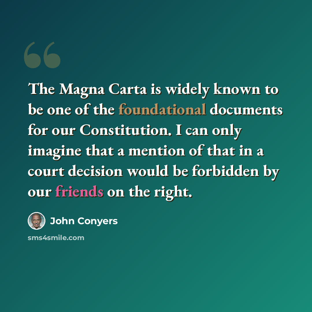 “The Magna Carta is widely known to be one of the foundational documents for our Constitution. I can only imagine that a mention of that in a court decision would be forbidden by our friends on the right.” quote by John Conyers