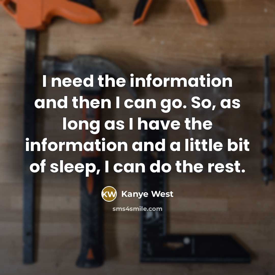 “I need the information and then I can go. So, as long as I have the information and a little bit of sleep, I can do the rest.” quote by Kanye West