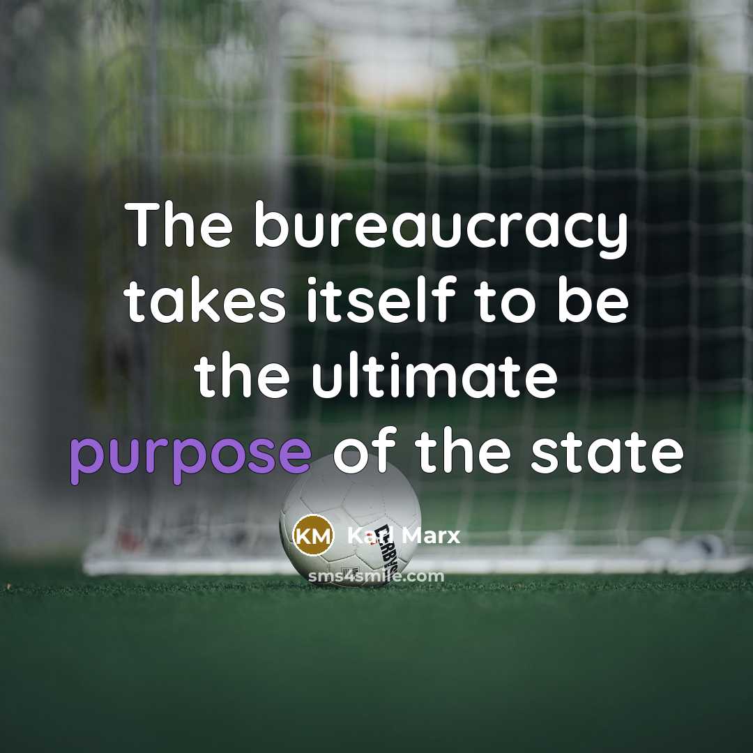 “The bureaucracy takes itself to be the ultimate purpose of the state” quote by Karl Marx