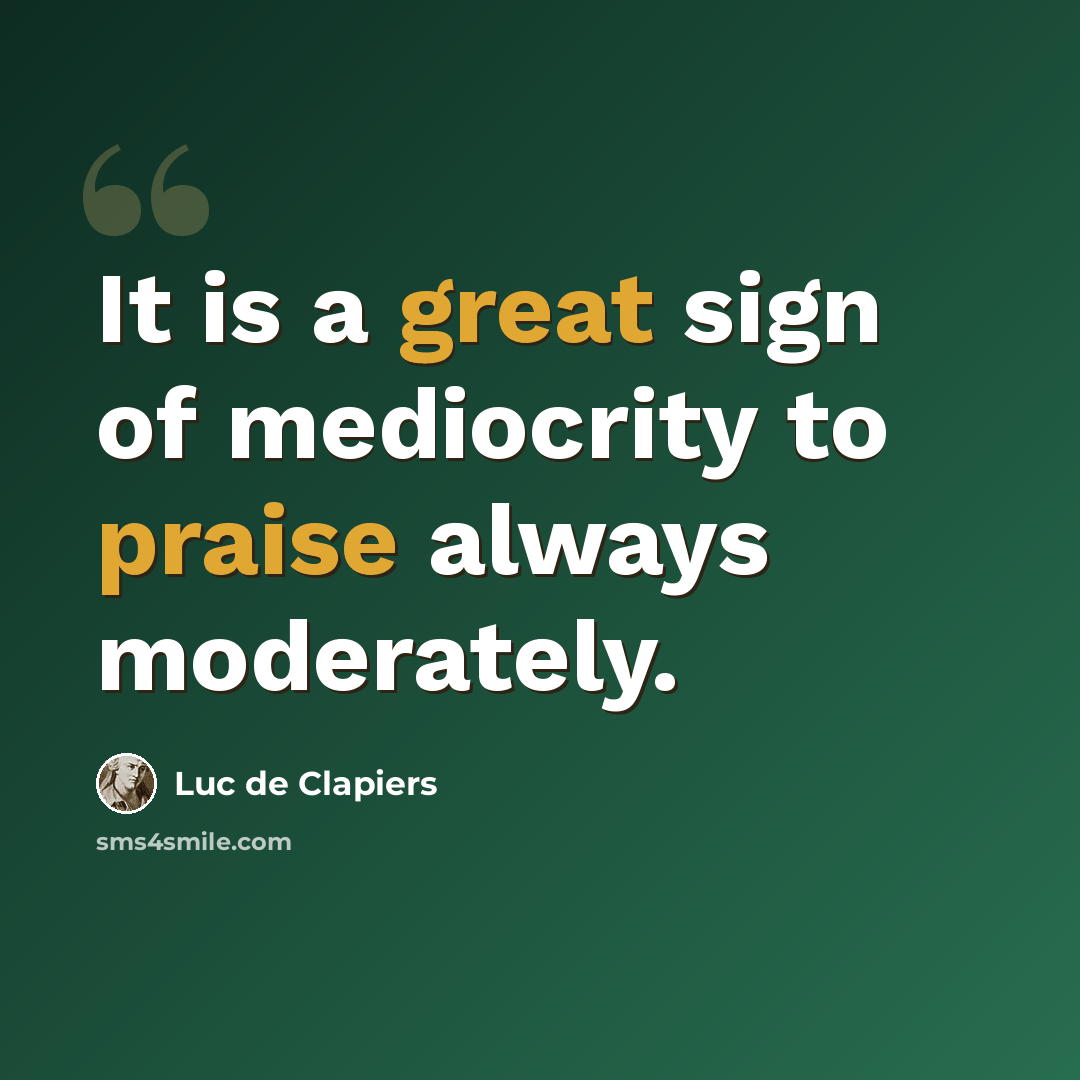 “It is a great sign of mediocrity to praise always moderately.” quote by Luc de Clapiers