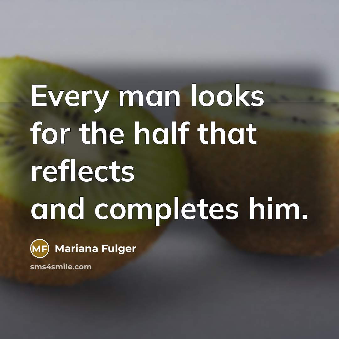 “Every man looks for the half that reflects and completes him.” quote by Mariana Fulger