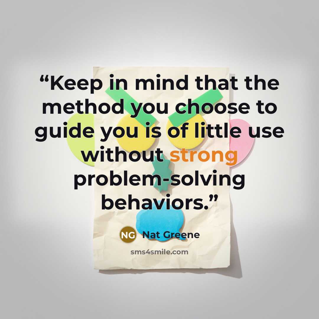 “Keep in mind that the method you choose to guide you is of little use without strong problem-solving behaviors.” quote by Nat Greene