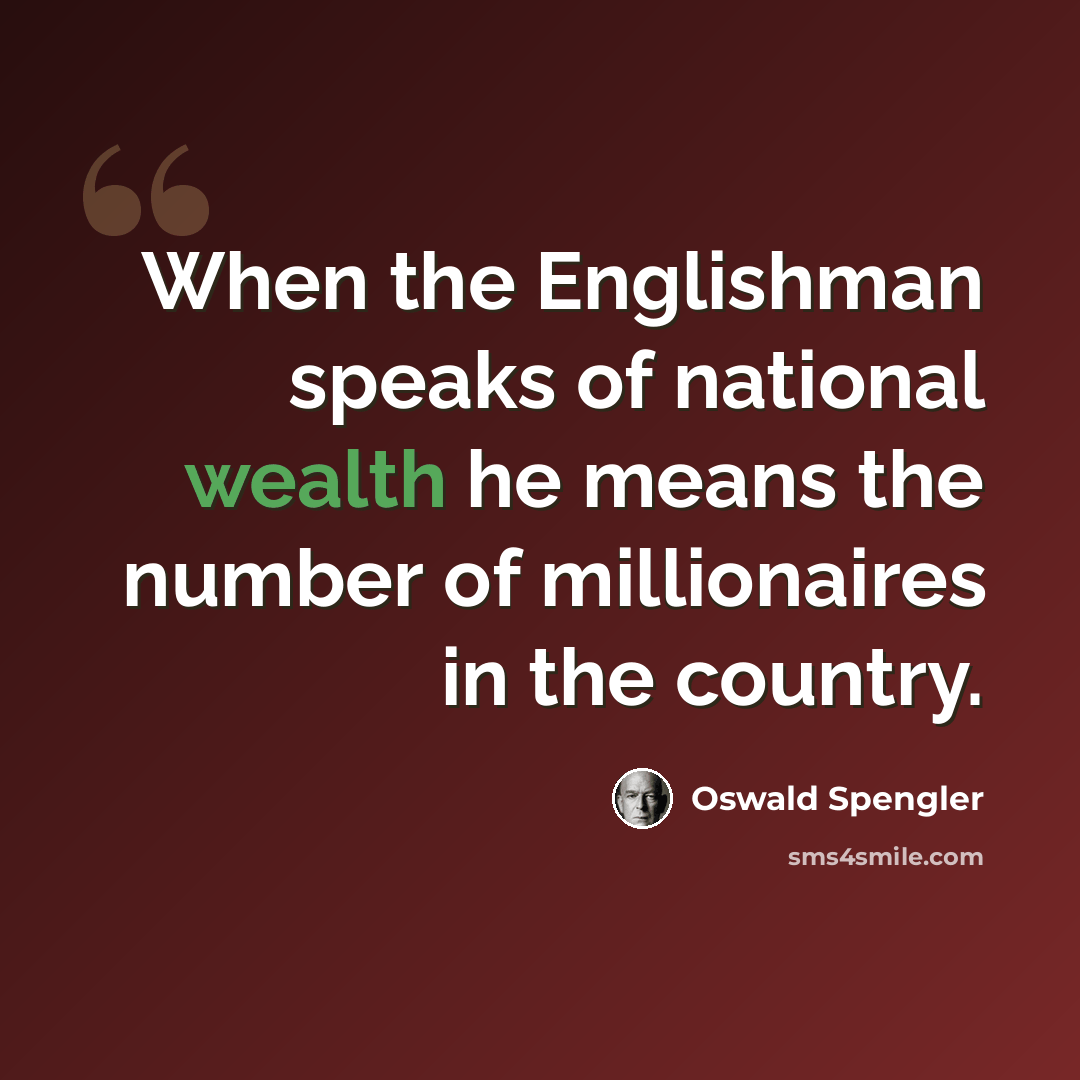 “When the Englishman speaks of national wealth he means the number of millionaires in the country.” quote by Oswald Spengler