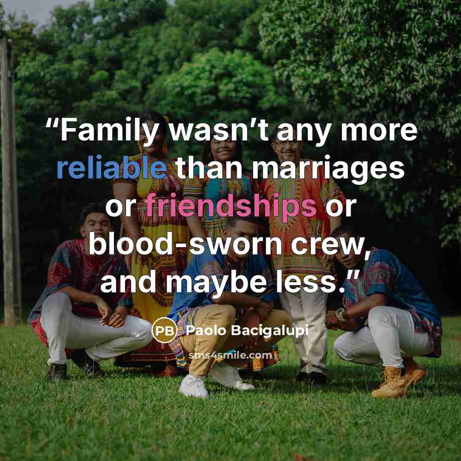 “Family wasn’t any more reliable than marriages or friendships or blood-sworn crew, and maybe less.” quote by Paolo Bacigalupi