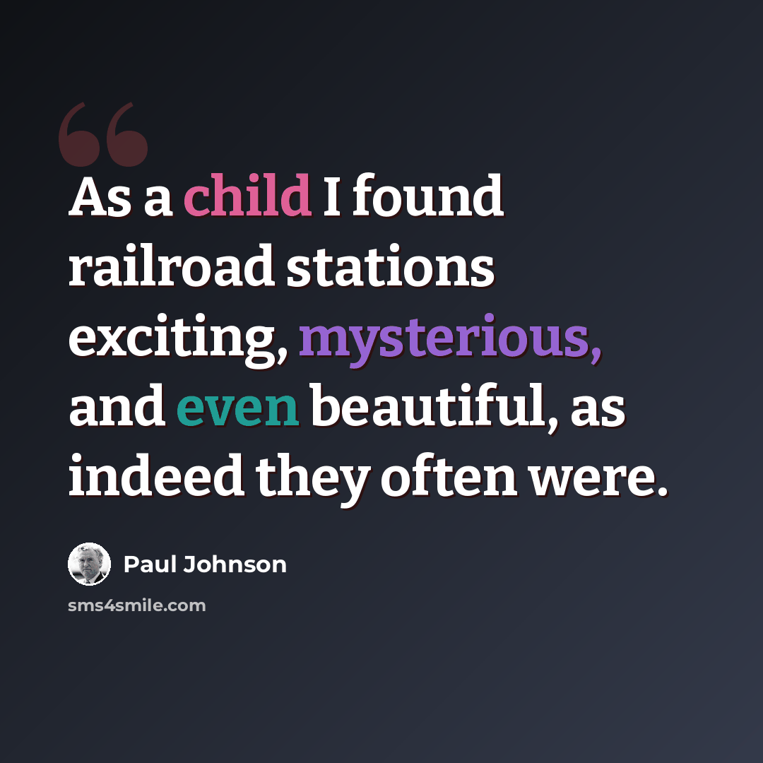 “As a child I found railroad stations exciting, mysterious, and even beautiful, as indeed they often were.” quote by Paul Johnson