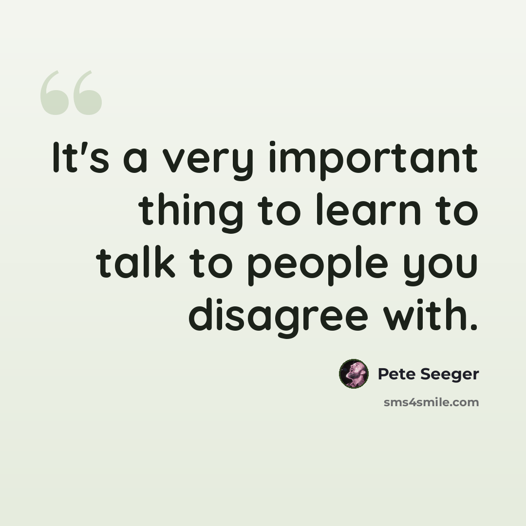 “It's a very important thing to learn to talk to people you disagree with.” quote by Pete Seeger