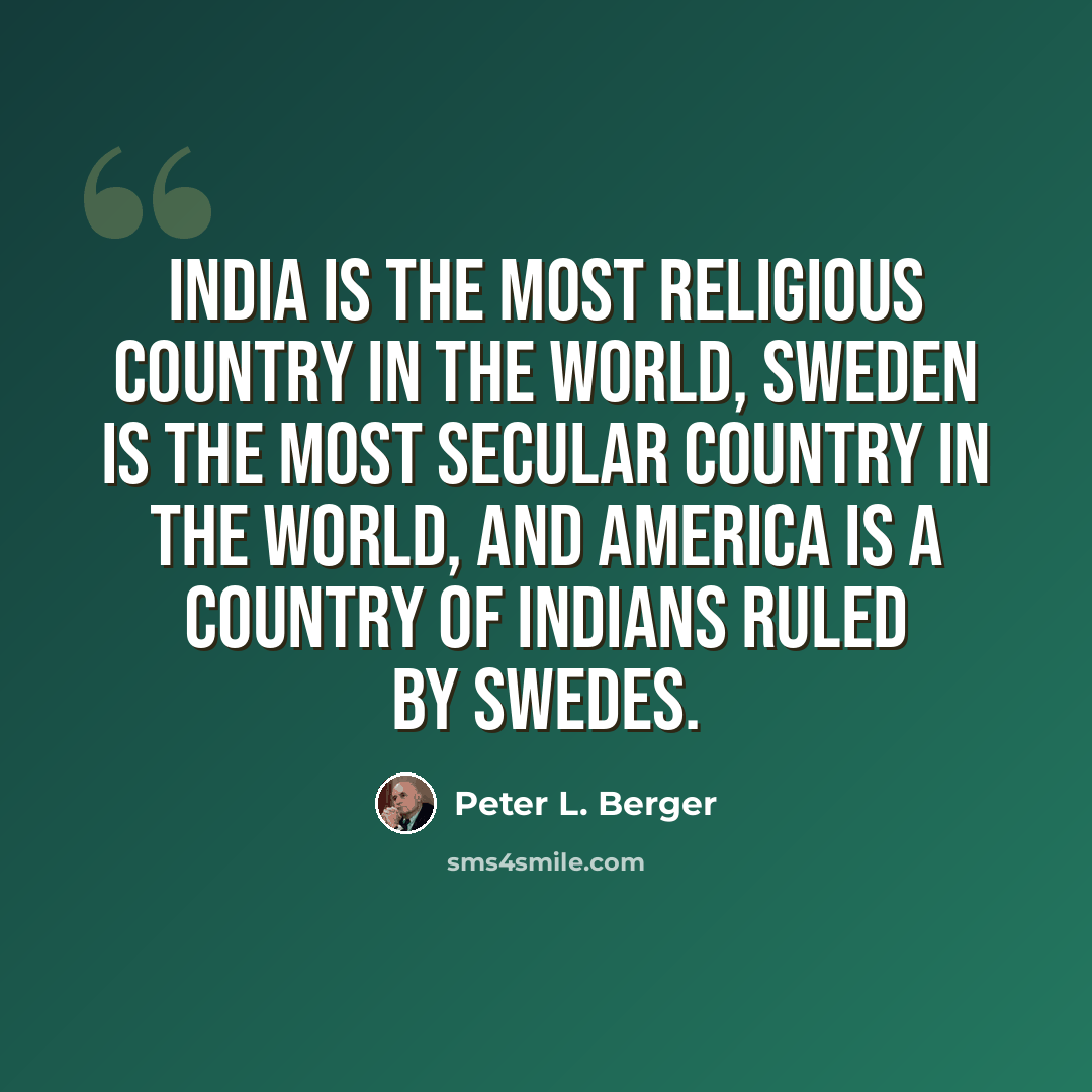 “India is the most religious country in the world, Sweden is the most secular country in the world, and America is a country of Indians ruled by Swedes.” quote by Peter L. Berger