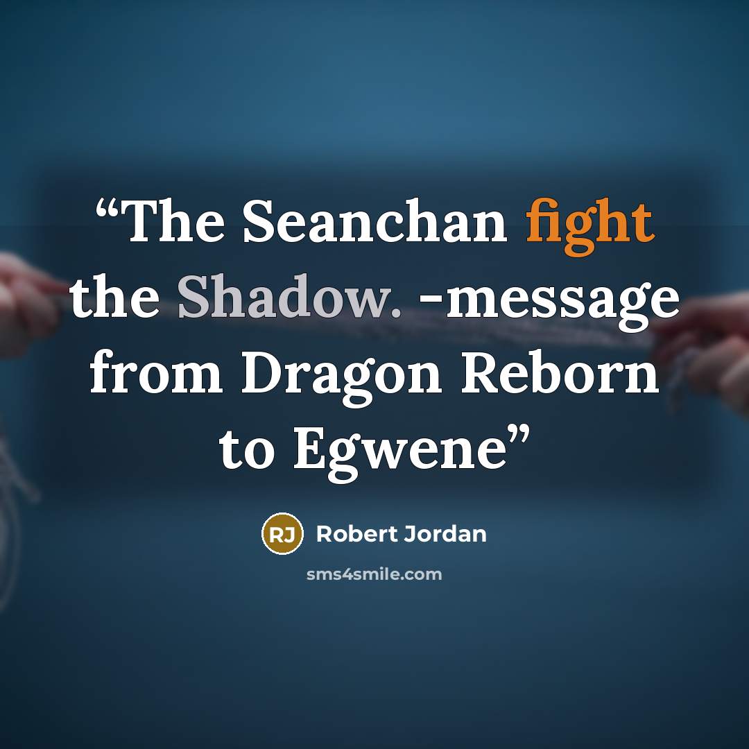 “The Seanchan fight the Shadow. -message from Dragon Reborn to Egwene” quote by Robert Jordan