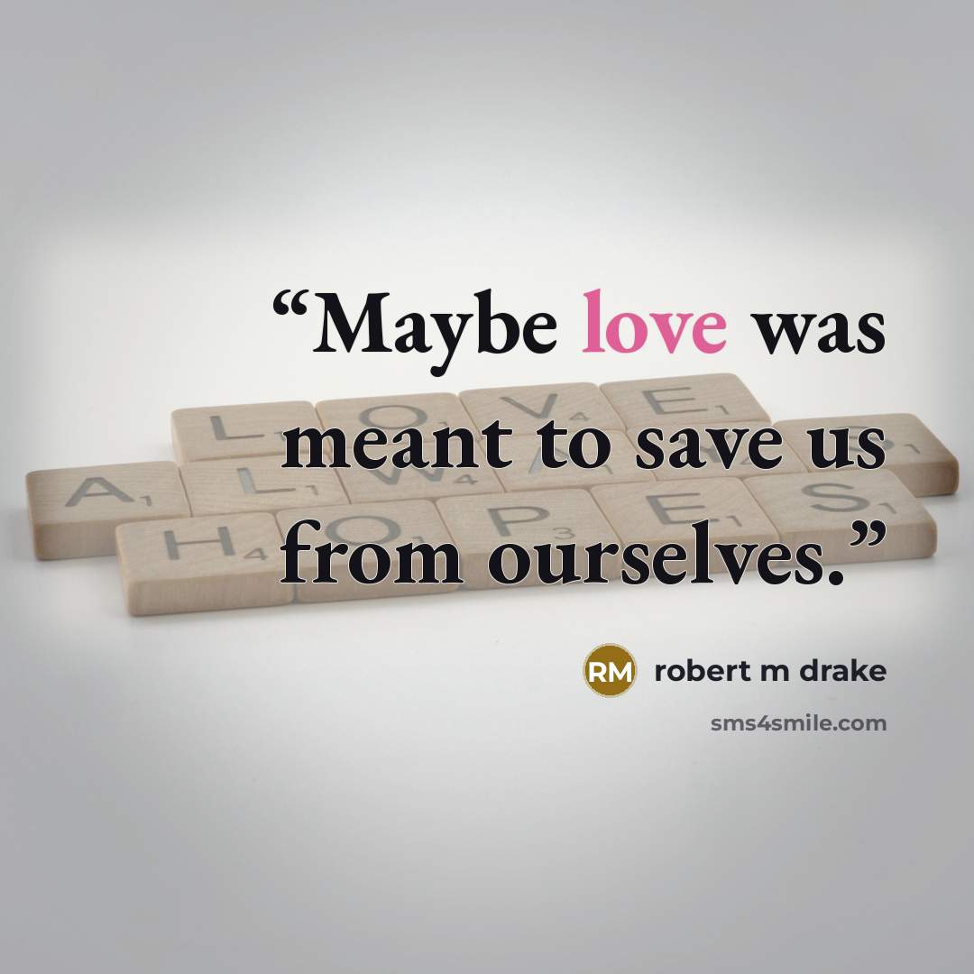 “Maybe love was meant to save us from ourselves.” quote by robert m drake