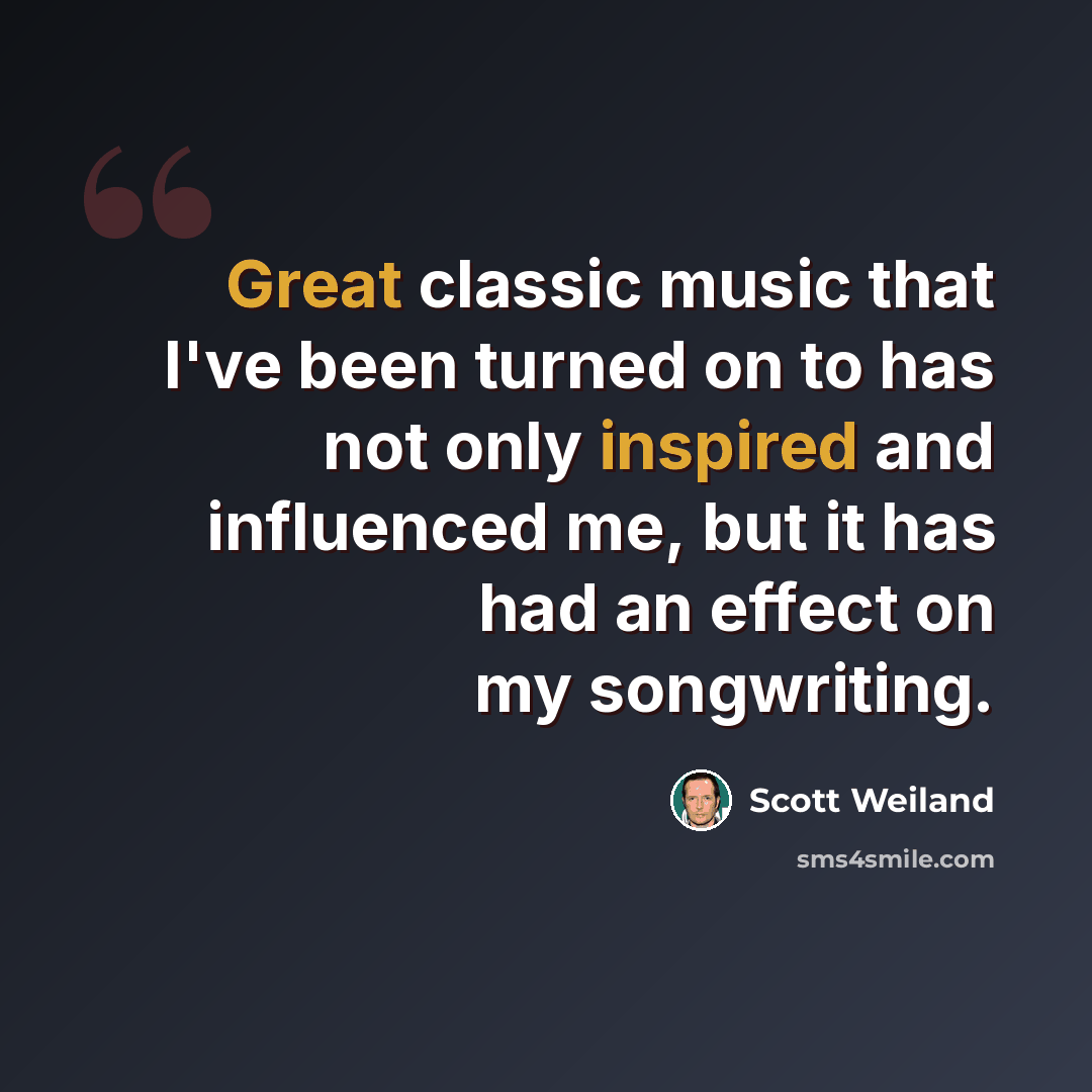“Great classic music that I've been turned on to has not only inspired and influenced me, but it has had an effect on my songwriting.” quote by Scott Weiland