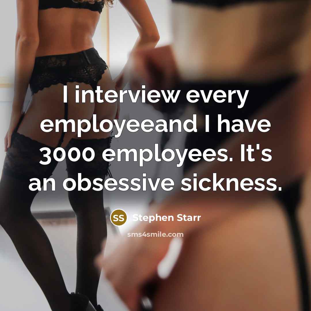 “I interview every employeeand I have 3000 employees. It's an obsessive sickness.” quote by Stephen Starr