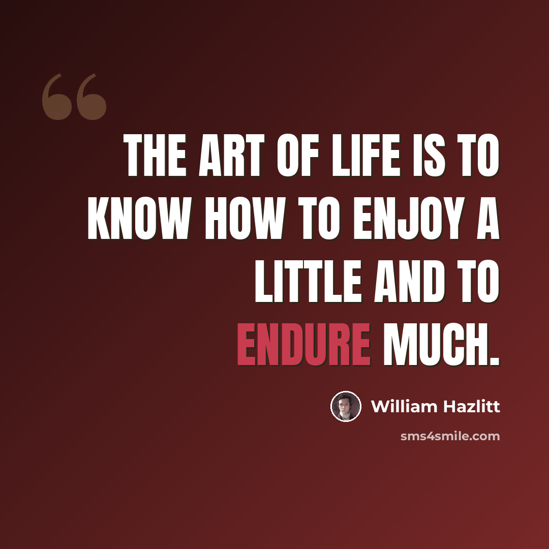 “The art of life is to know how to enjoy a little and to endure much.” quote by William Hazlitt