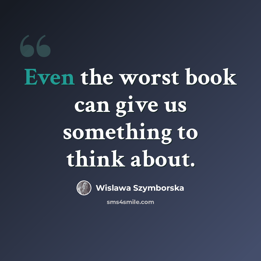 “Even the worst book can give us something to think about.” quote by Wislawa Szymborska