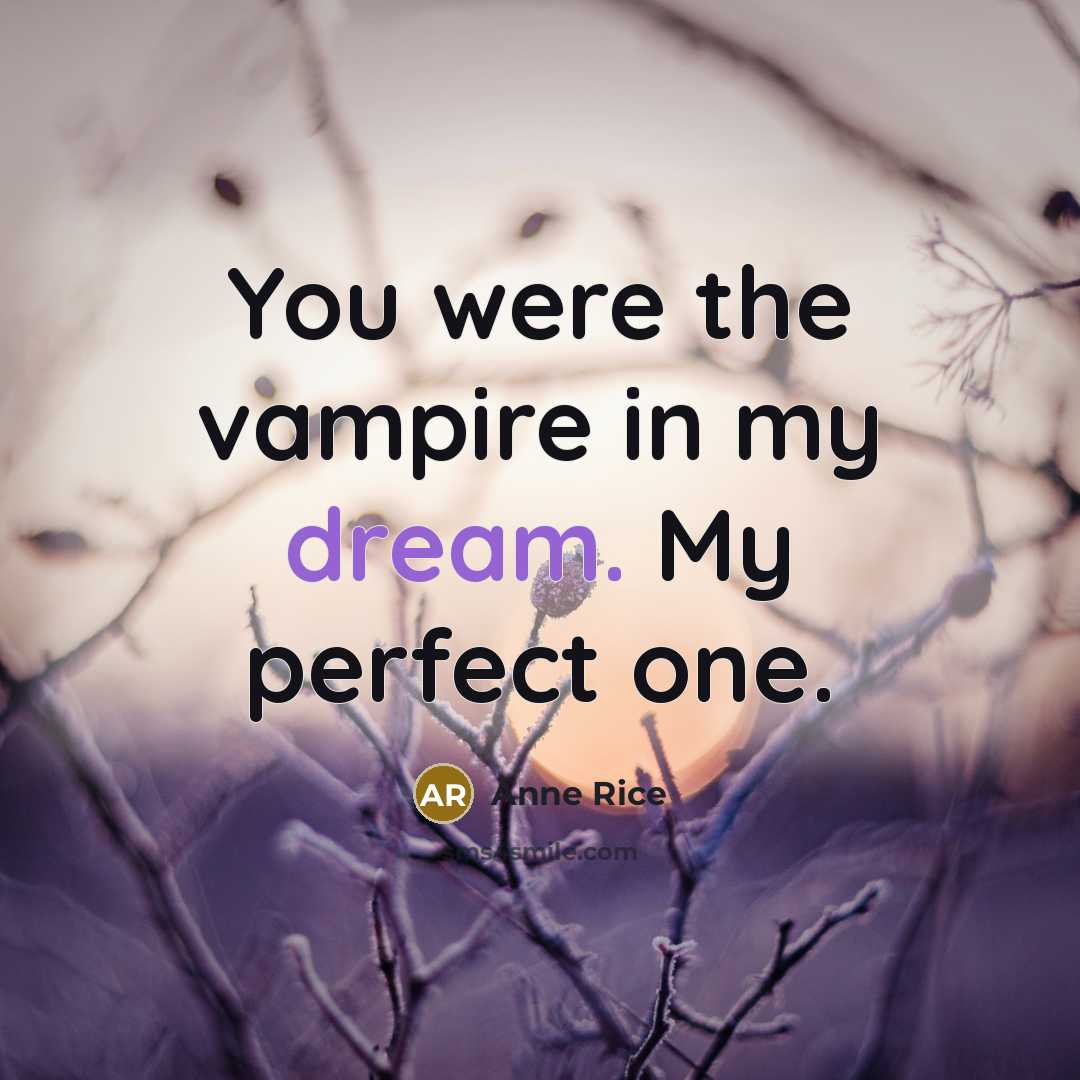 “You were the vampire in my dream. My perfect one.” quote by Anne Rice