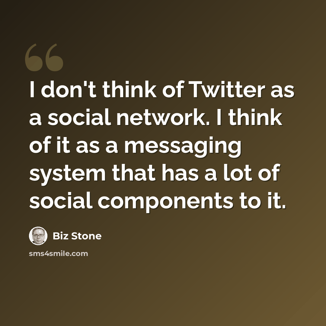 “I don't think of Twitter as a social network. I think of it as a messaging system that has a lot of social components to it.” quote by Biz Stone