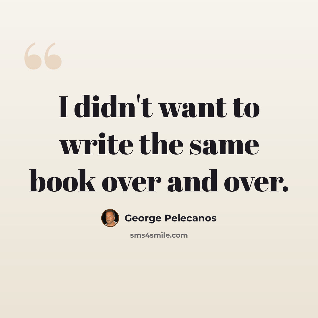 “I didn't want to write the same book over and over.” quote by George Pelecanos