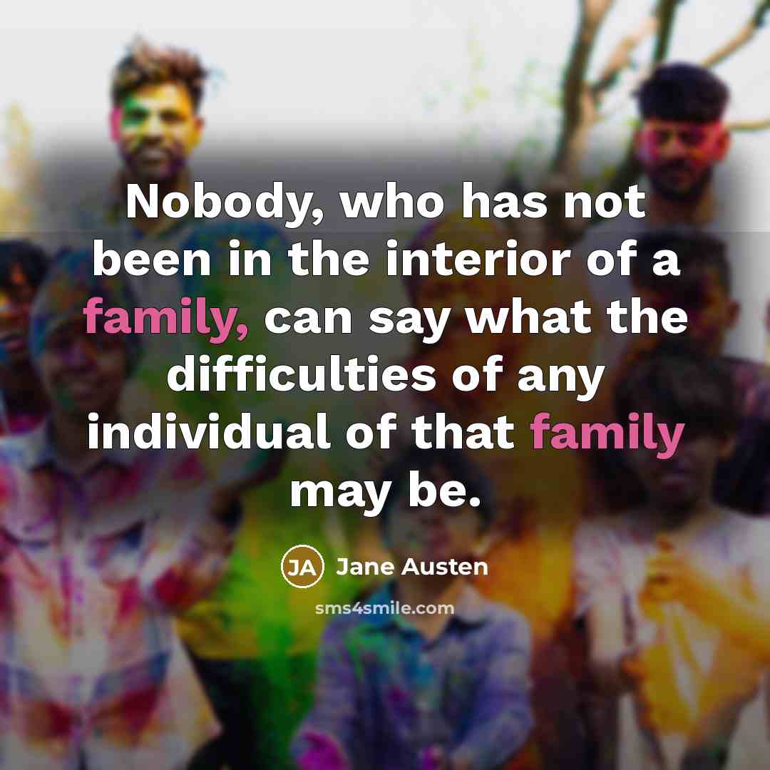 “Nobody, who has not been in the interior of a family, can say what the difficulties of any individual of that family may be.” quote by Jane Austen