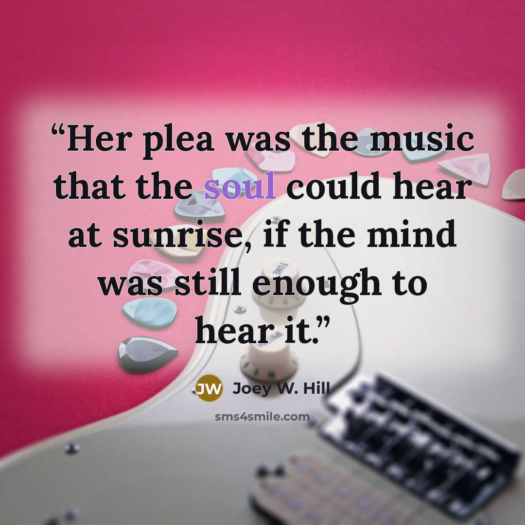 “Her plea was the music that the soul could hear at sunrise, if the mind was still enough to hear it.” quote by Joey W. Hill