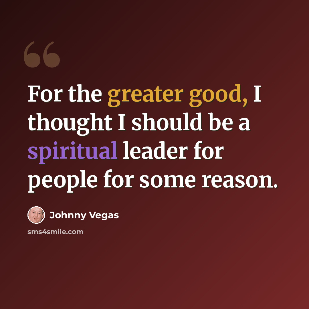 “For the greater good, I thought I should be a spiritual leader for people for some reason.” quote by Johnny Vegas