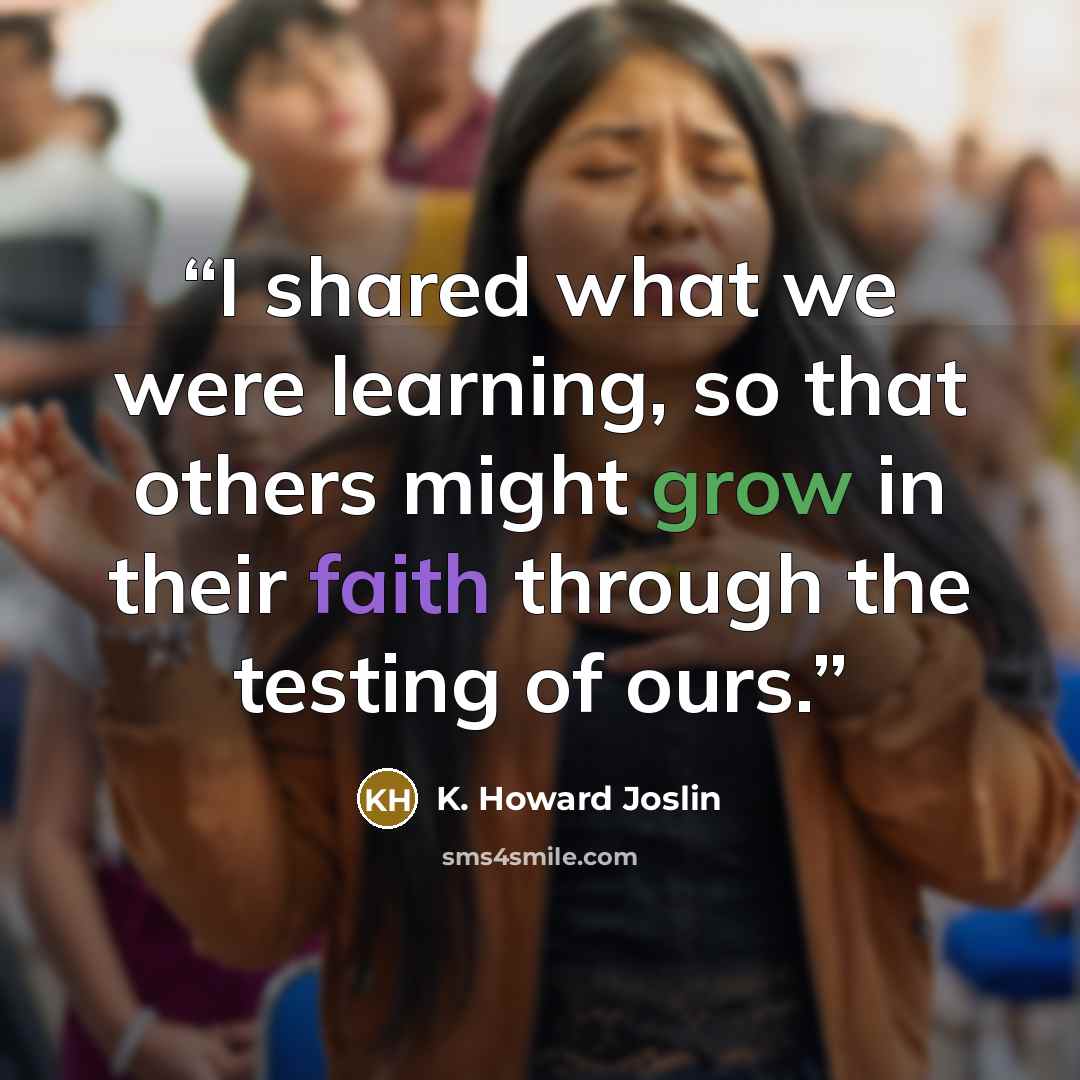 “I shared what we were learning, so that others might grow in their faith through the testing of ours.” quote by K. Howard Joslin