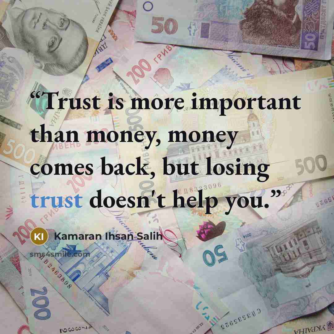 “Trust is more important than money, money comes back, but losing trust doesn't help you.” quote by Kamaran Ihsan Salih