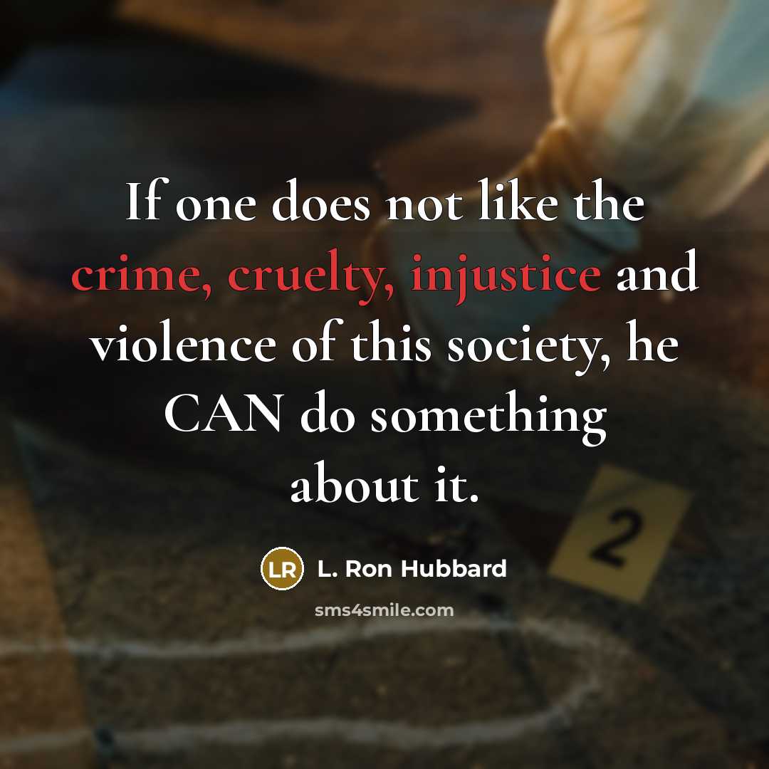 “If one does not like the crime, cruelty, injustice and violence of this society, he CAN do something about it.” quote by L. Ron Hubbard