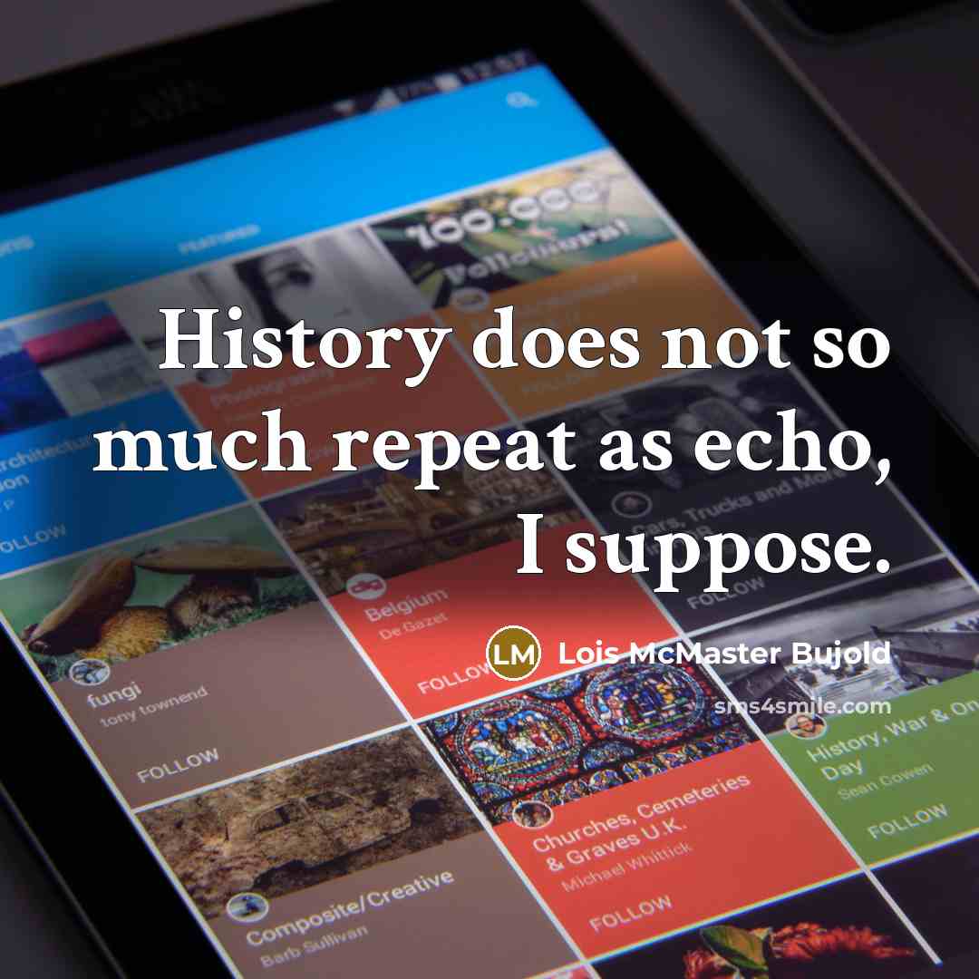 “History does not so much repeat as echo, I suppose.” quote by Lois McMaster Bujold