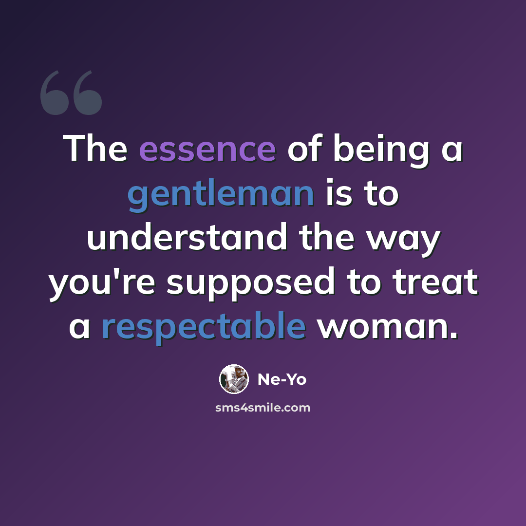 “The essence of being a gentleman is to understand the way you're supposed to treat a respectable woman.” quote by Ne-Yo