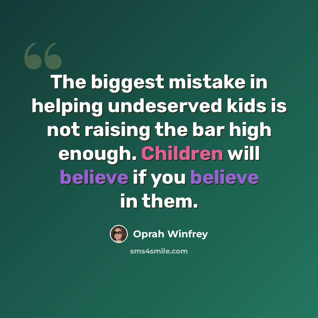 “The biggest mistake in helping undeserved kids is not raising the bar high enough. Children will believe if you believe in them.” quote by Oprah Winfrey