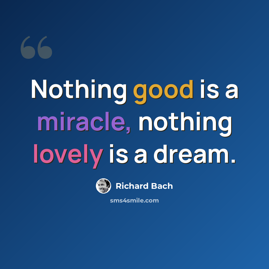 “Nothing good is a miracle, nothing lovely is a dream.” quote by Richard Bach