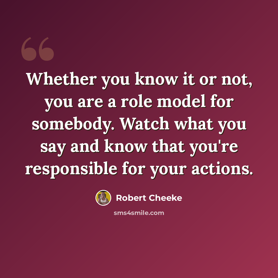 “Whether you know it or not, you are a role model for somebody. Watch what you say and know that you're responsible for your actions.” quote by Robert Cheeke