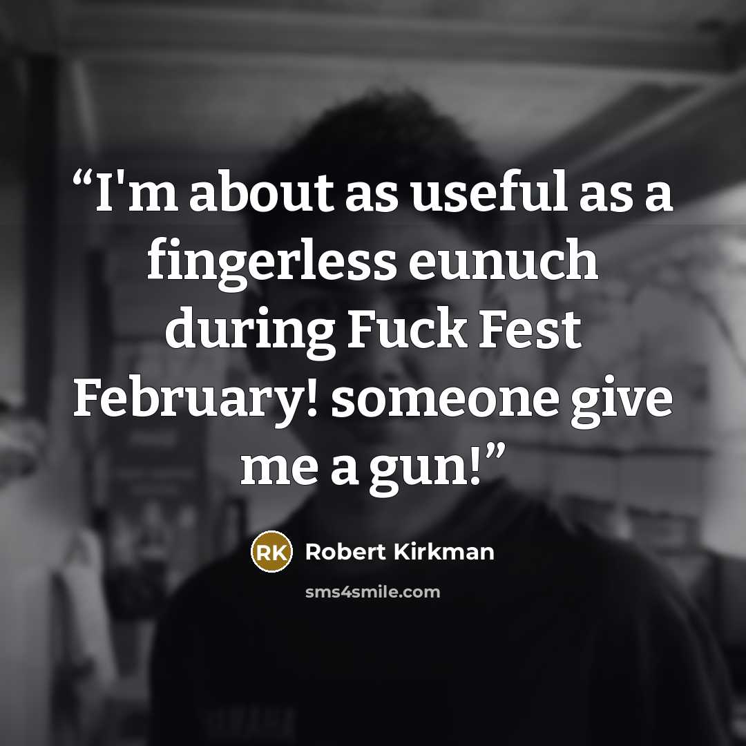 “I'm about as useful as a fingerless eunuch during Fuck Fest February! someone give me a gun!” quote by Robert Kirkman