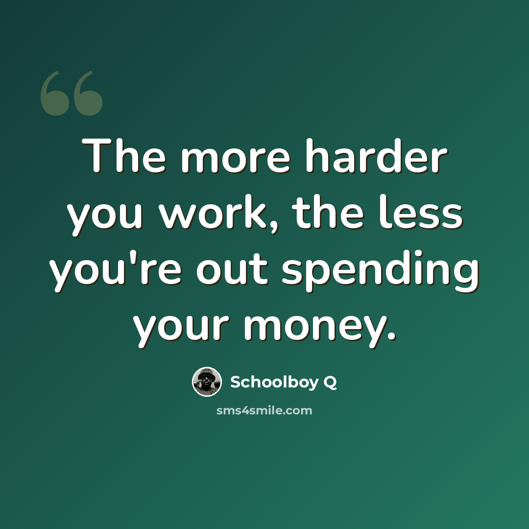 “The more harder you work, the less you're out spending your money.” quote by Schoolboy Q