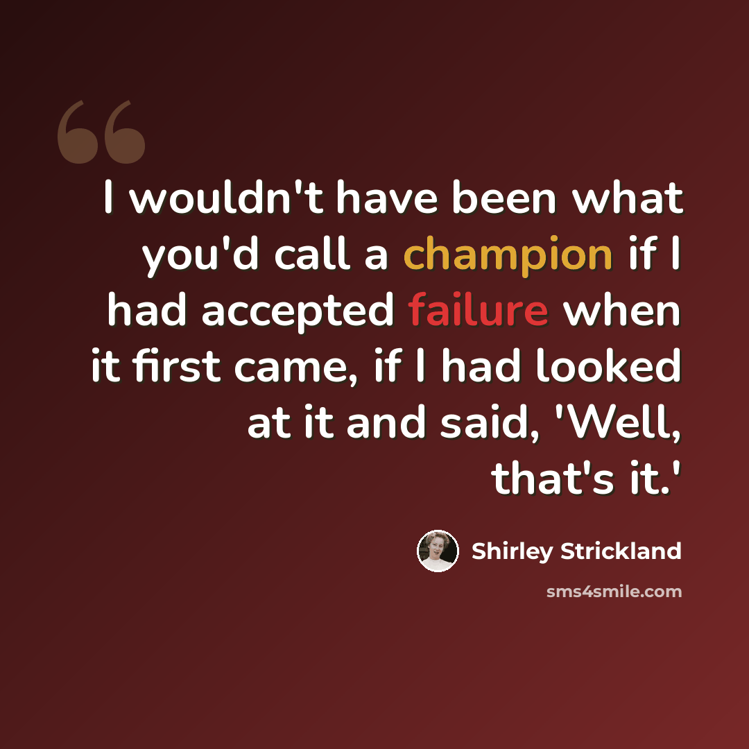 “I wouldn't have been what you'd call a champion if I had accepted failure when it first came, if I had looked at it and said, 'Well, that's it.'” quote by Shirley Strickland