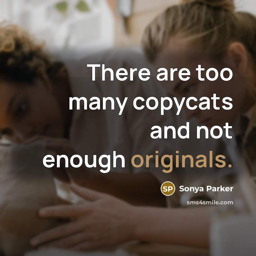 “There are too many copycats and not enough originals.” quote by Sonya Parker