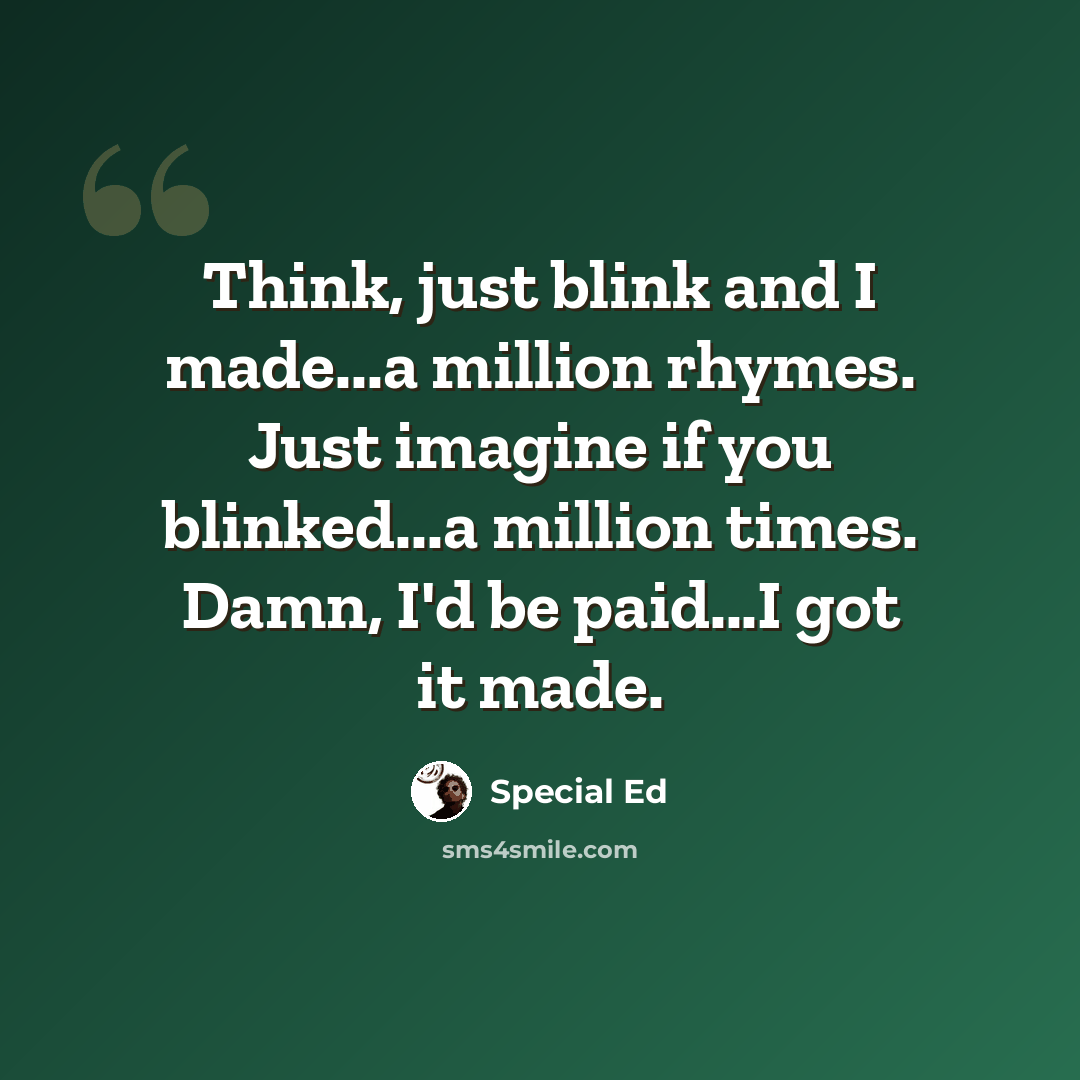 “Think, just blink and I made...a million rhymes. Just imagine if you blinked...a million times. Damn, I'd be paid...I got it made.” quote by Special Ed