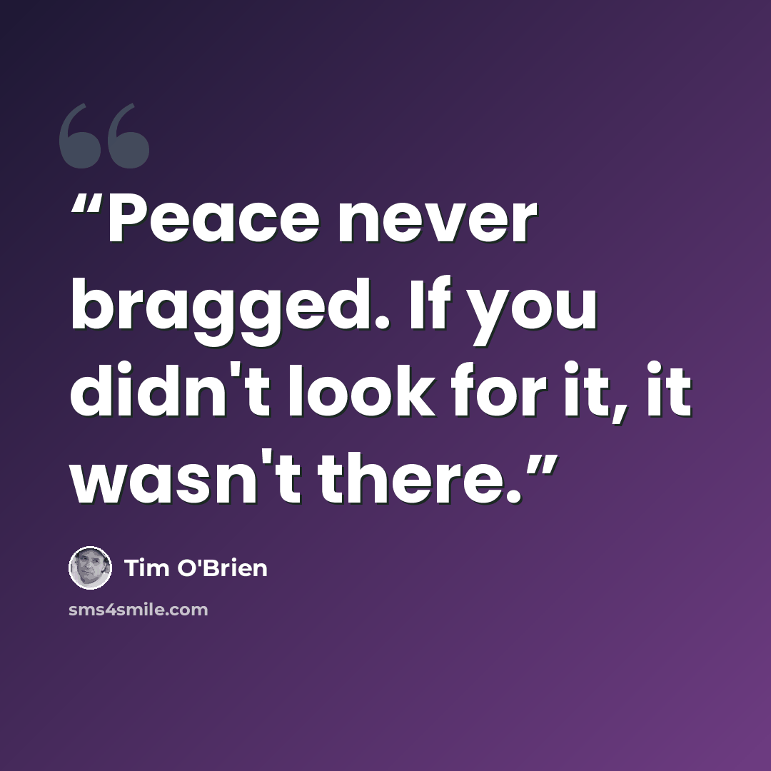 “Peace never bragged. If you didn't look for it, it wasn't there.” quote by Tim O'Brien