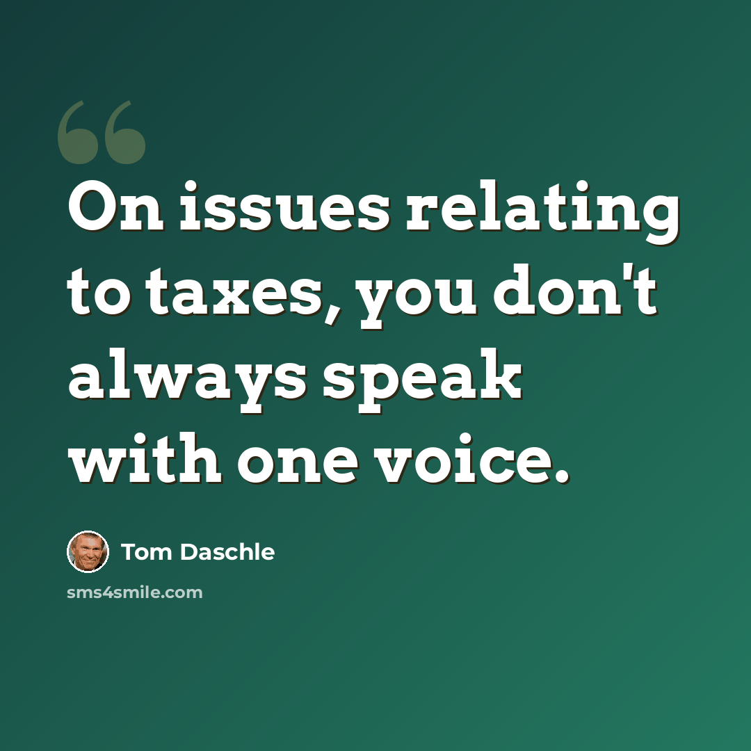 “On issues relating to taxes, you don't always speak with one voice.” quote by Tom Daschle