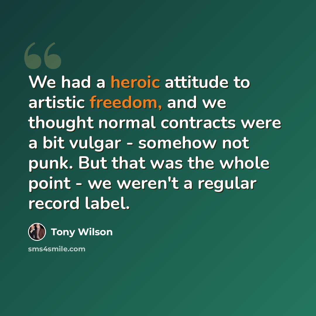 “We had a heroic attitude to artistic freedom, and we thought normal contracts were a bit vulgar - somehow not punk. But that was the whole point - we weren't a regular record label.” quote by Tony Wilson
