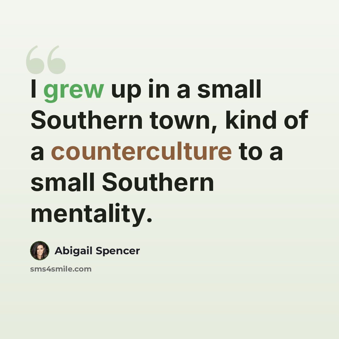 “I grew up in a small Southern town, kind of a counterculture to a small Southern mentality.” quote by Abigail Spencer