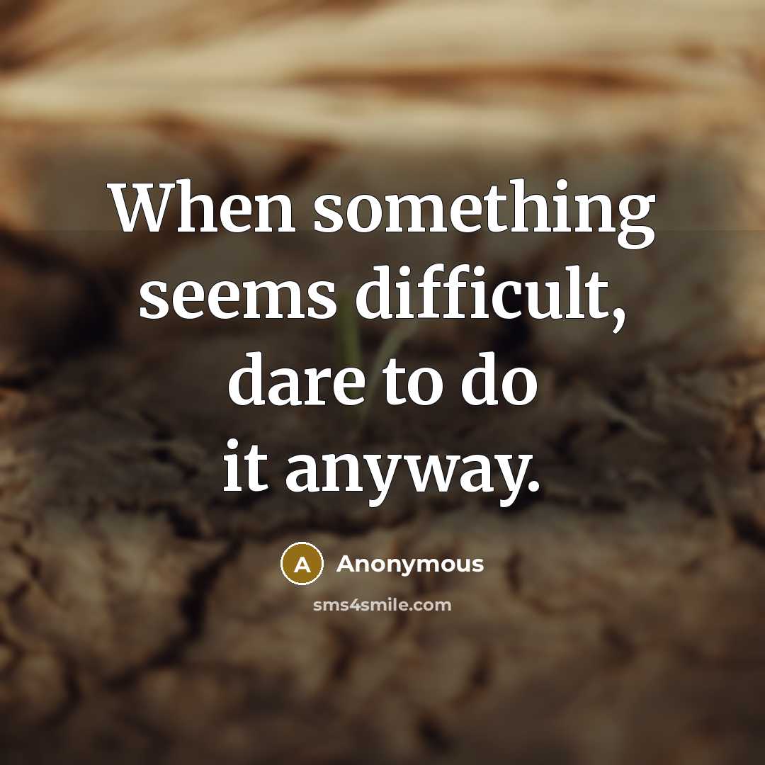 “When something seems difficult, dare to do it anyway.” quote by Anonymous