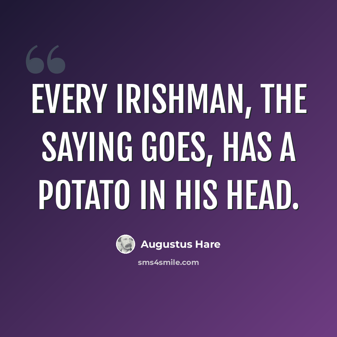 “Every Irishman, the saying goes, has a potato in his head.” quote by Augustus Hare