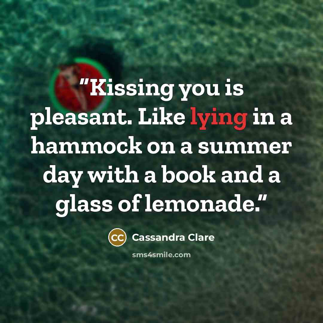 “Kissing you is pleasant. Like lying in a hammock on a summer day with a book and a glass of lemonade.” quote by Cassandra Clare