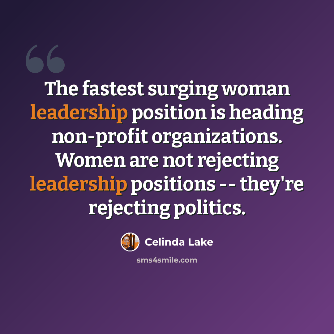 “The fastest surging woman leadership position is heading non-profit organizations. Women are not rejecting leadership positions -- they're rejecting politics.” quote by Celinda Lake