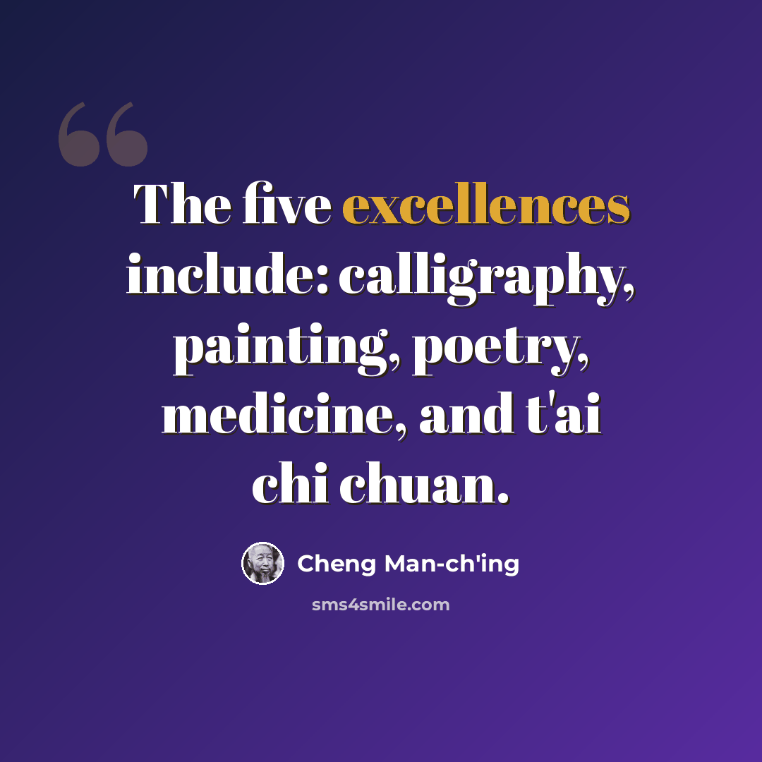 “The five excellences include: calligraphy, painting, poetry, medicine, and t'ai chi chuan.” quote by Cheng Man-ch'ing