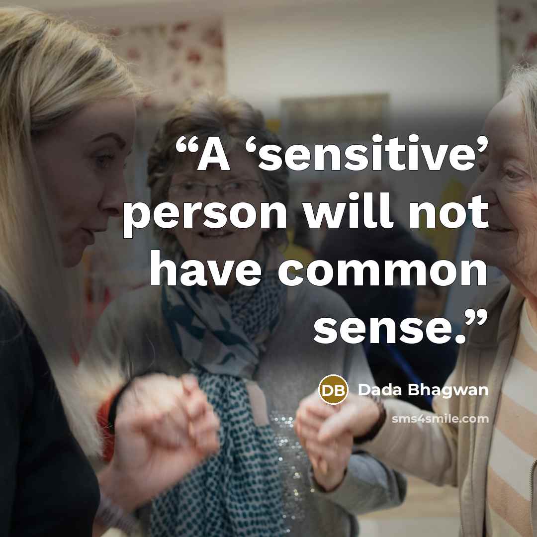 “A ‘sensitive’ person will not have common sense.” quote by Dada Bhagwan
