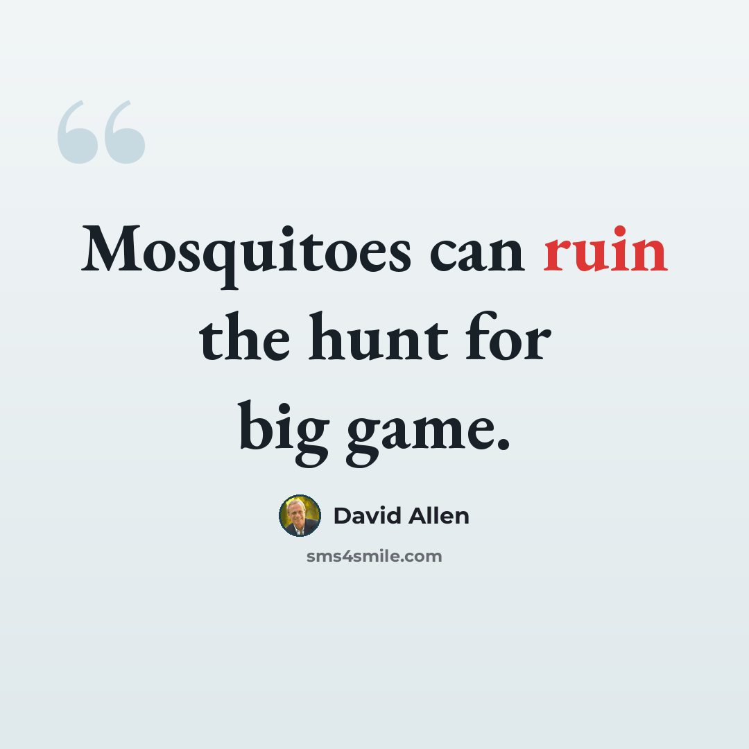 “Mosquitoes can ruin the hunt for big game.” quote by David Allen