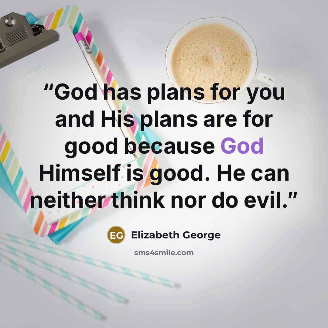 “God has plans for you and His plans are for good because God Himself is good. He can neither think nor do evil.” quote by Elizabeth George
